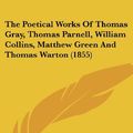 Cover Art for 9780548753613, The Poetical Works of Thomas Gray, Thomas Parnell, William Collins, Matthew Green and Thomas Warton (1855) by Robert Aris Willmott