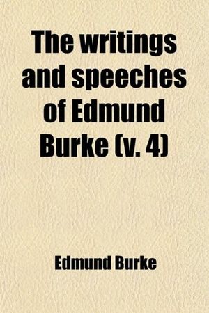 Cover Art for 9781458987433, Writings and Speeches of Edmund Burke (V. 4) by Edmund Burke
