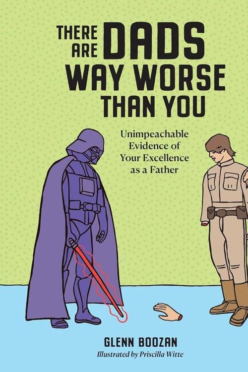 Cover Art for 9781523524334, There Are Dads Way Worse Than You: Unimpeachable Evidence of Your Excellence as a Father by Glenn Boozan
