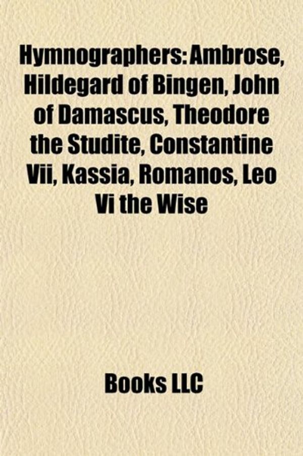 Cover Art for 9781155627021, Hymnographers: Ambrose, Hildegard of Bingen, John of Damascus, Theodore the Studite, Constantine VII, Kassia, Romanos, Leo VI the Wis by Books Llc
