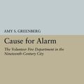 Cover Art for B01K3LBXBU, Cause for Alarm: The Volunteer Fire Department in the Nineteenth-Century City (Princeton Legacy Library) by Amy S. Greenberg (2014-07-14) by Amy S. Greenberg
