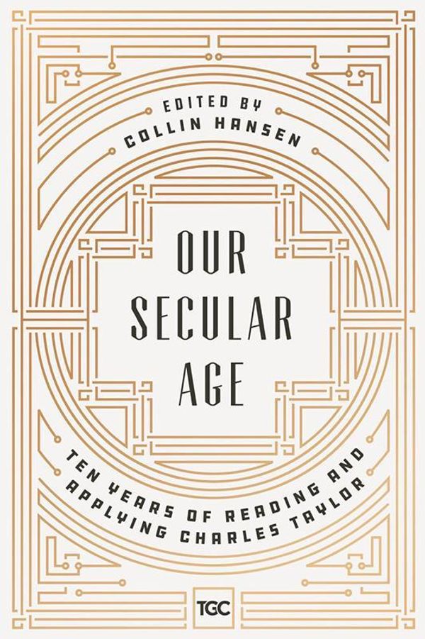 Cover Art for 9780692919996, Our Secular Age: Ten Years of Reading and Applying Charles Taylor by Collin Hansen