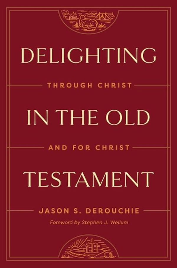 Cover Art for 9781433591228, Delighting in the Old Testament: Through Christ and for Christ by Jason Derouchie
