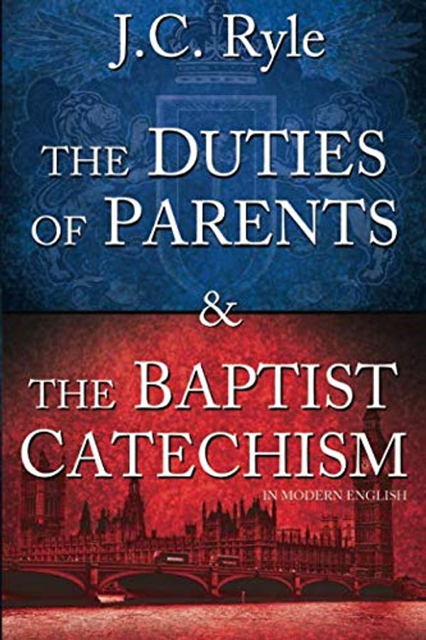 Cover Art for 9781515162650, The Duties of Parents & the Baptist Catechism by J C Ryle