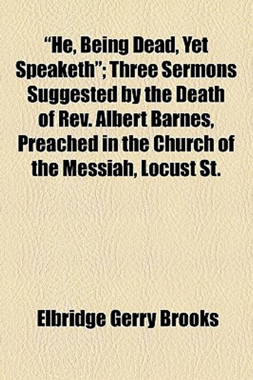 Cover Art for 9781154572803, Three Sermons; Suggested by the Death of REV. Albert Barnes, Preached in the Church of the Messiah, Locust St., Below Broad, Philadelphia by Elbridge Gerry Brooks