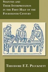 Cover Art for 9781584774853, Statutes and Their Interpretation in the First Half of the Fourteenth Century by Theodore F.T. Plucknett