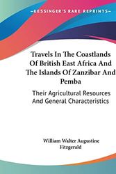 Cover Art for 9781432687199, Travels In The Coastlands Of British East Africa And The Islands Of Zanzibar And Pemba: Their Agricultural Resources And General Characteristics by William Walter Augustine Fitzgerald