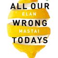 Cover Art for 9780718184070, All Our Wrong Todays by Elan Mastai