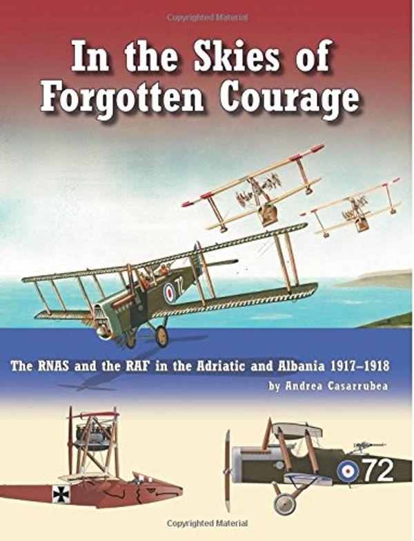 Cover Art for 9781935881629, In The Skies of Forgotten Courage: The RNAS and the RAF in the Adriatic and Albania 1917–1918 by Andrea Casarrubea