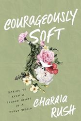 Cover Art for 9781540903433, Courageously Soft: Daring to Keep a Tender Heart in a Tough World by Charaia Rush