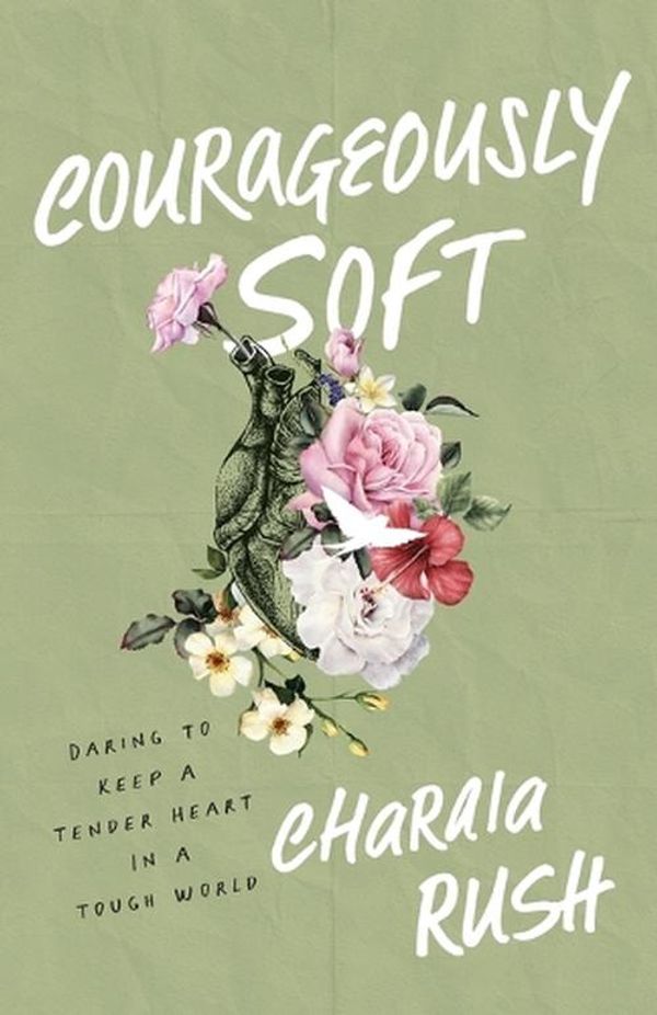 Cover Art for 9781540903433, Courageously Soft: Daring to Keep a Tender Heart in a Tough World by Charaia Rush