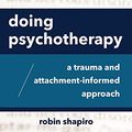 Cover Art for B083RHF2TV, Doing Psychotherapy: A Trauma and Attachment-Informed Approach by Robin Shapiro