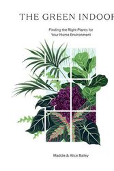 Cover Art for 9781784883959, The Green Indoors: Finding the Right Plants for Your Home Environment by Maddie Bailey, Alice Bailey