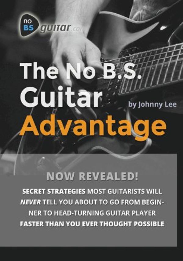 Cover Art for 9780615921853, The No B.S. Guitar Advantage: Secret Strategies Most Guitarists Will Never Tell You About To Go From Beginner To Head-turning Guitar Player Faster Than You Ever Thought Possible by Johnny Lee