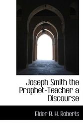 Cover Art for 9781110680467, Joseph Smith the Prophet-Teacher a Discourse by B. H. Roberts, Elder
