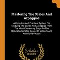 Cover Art for 9780353492226, Mastering The Scales And Arpeggios: A Complete And Practical System For Studying The Scales And Arpeggios From The Most Elementary Steps To The ... Degree Of Velocity And Artistic Perfection by James Francis Cooke