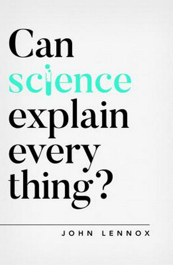Cover Art for 9781784984113, Can Science Explain Everything? by John Lennox