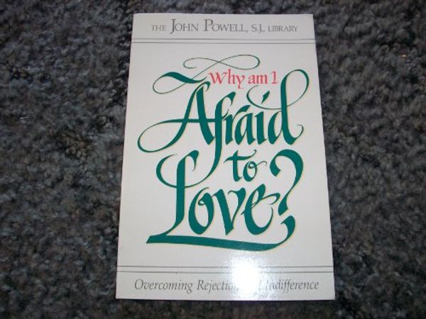 Cover Art for 9781559242783, Why Am I Afraid to Love? Overcoming Rejection and Indifference by John Powell