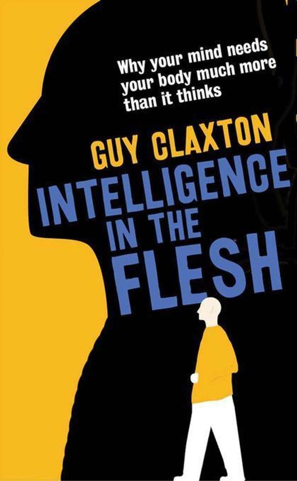 Cover Art for 2370006765776, Intelligence in the FleshWhy Your Mind Needs Your Body Much More Than it... by Guy Claxton