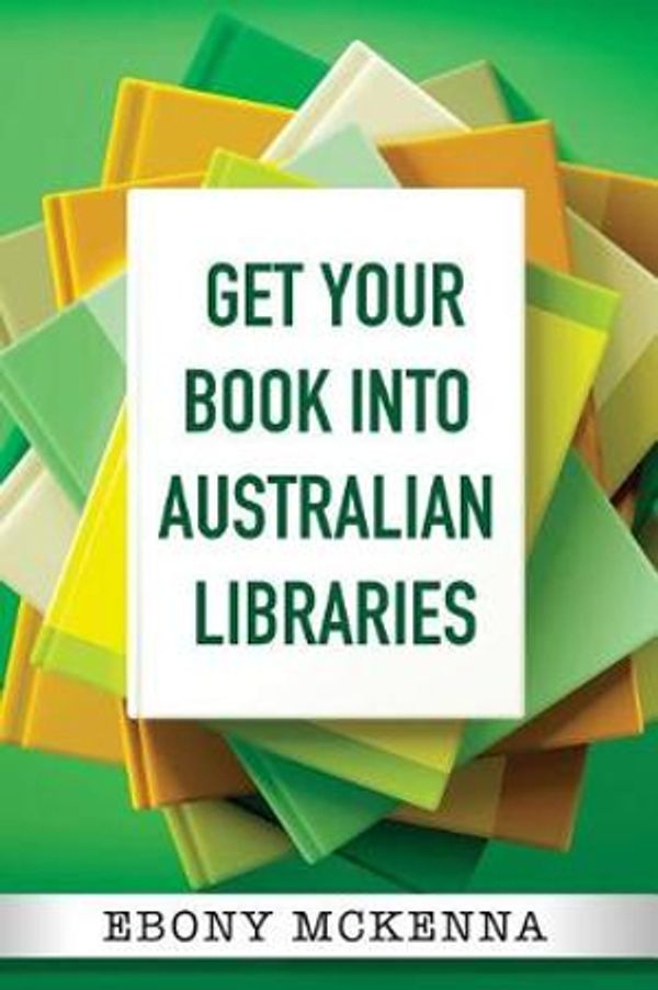 Cover Art for 9780648284208, Get Your Book Into Australian Libraries by Ebony McKenna