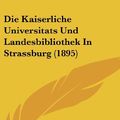 Cover Art for 9781162507200, Die Kaiserliche Universitats Und Landesbibliothek in Strassburg (1895) by Sebastian Hausmann
