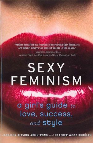 Cover Art for 9780547738307, Sexy Feminism by Jennifer Keishin Armstrong, Rudúlph, Heather Wood
