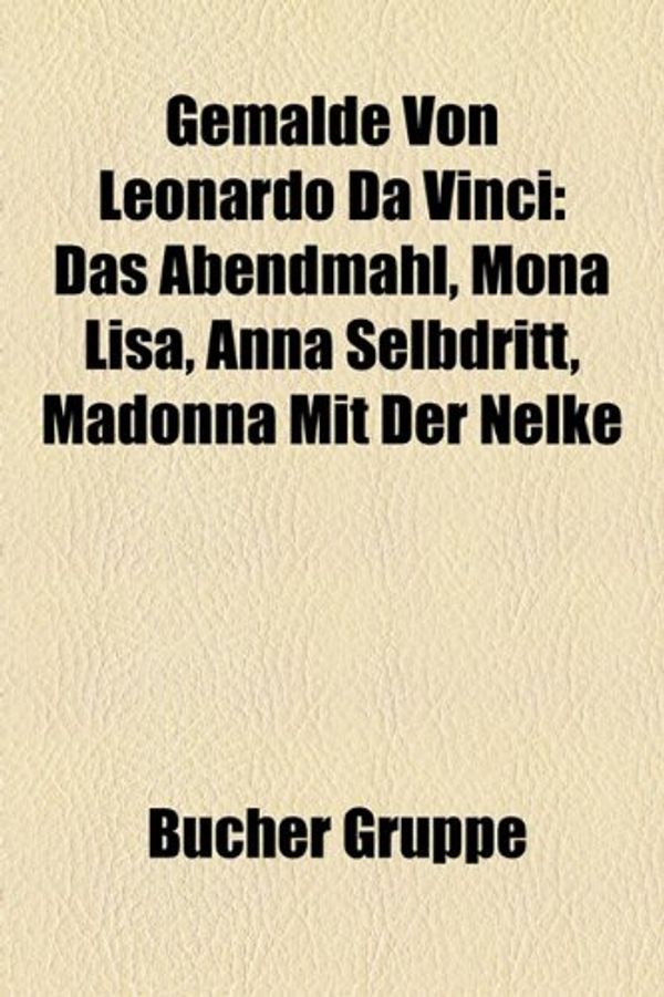 Cover Art for 9781159007935, Gem Lde Von Leonardo Da Vinci: Das Abendmahl, Mona Lisa, Anna Selbdritt, Salvator Mundi, Madonna Mit Der Nelke by Bcher Gruppe