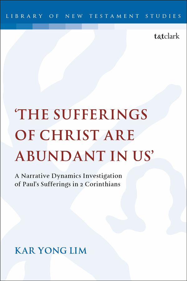 Cover Art for 9780567690098, 'The Sufferings of Christ Are Abundant In Us': A Narrative Dynamics Investigation of Paul's Sufferings in 2 Corinthians (The Library of New Testament Studies) by Kar Yong Lim