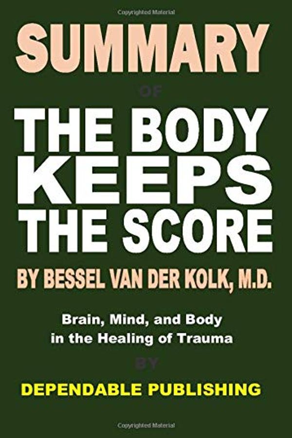 Cover Art for 9781696747608, Summary of The Body Keeps the Score by Bessel Van Der Kolk, M.D.: Brain, Mind, and Body in the Healing of Trauma by Dependable Publishing