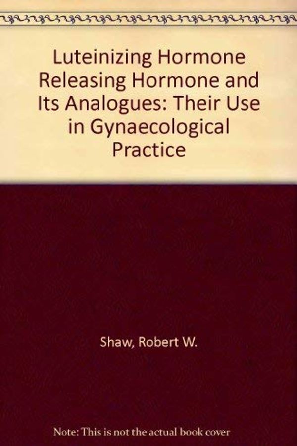 Cover Art for 9780723612834, Luteinizing Hormone Releasing Hormone and Its Analogues: Their Use in Gynaecological Practice by Robert W. Shaw