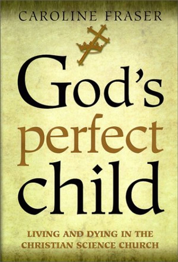 Cover Art for 9780805044300, God's Perfect Child: Living and Dying in the Christian Science Church by Caroline Fraser