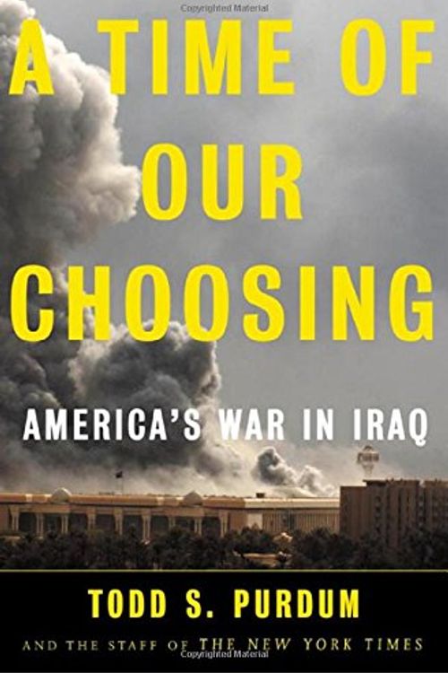 Cover Art for 9780805075625, A Time of Our Choosing: America's War in Iraq by Todd S. Purdum