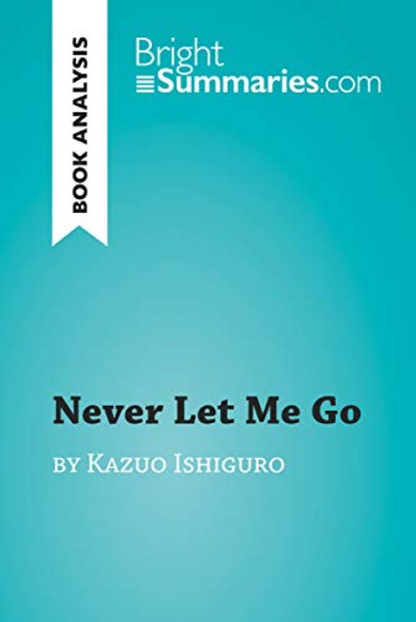 Cover Art for B07JNKQ7VH, Never Let Me Go by Kazuo Ishiguro (Book Analysis): Detailed Summary, Analysis and Reading Guide (BrightSummaries.com) by Bright Summaries