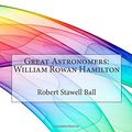Cover Art for 9781514883747, Great Astronomers: William Rowan Hamilton by Robert Stawell Ball