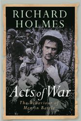 Cover Art for 9780304367009, Acts of War: The Behaviour of Men in Battle by Richard Holmes