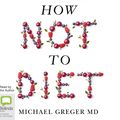 Cover Art for 9781529041743, How Not To Diet: The Groundbreaking Science of Healthy, Permanent Weight Loss by Greger Md, Michael