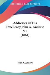 Cover Art for 9781120967879, Addresses of His Excellency John A. Andrew V1 (1864) by John A Andrew, III