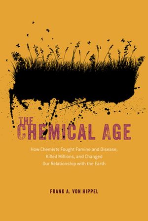 Cover Art for 9780226697246, The Chemical Age: How Chemists Fought Famine and Disease, Killed Millions, and Changed Our Relationship with the Earth by Von Hippel, Frank A.