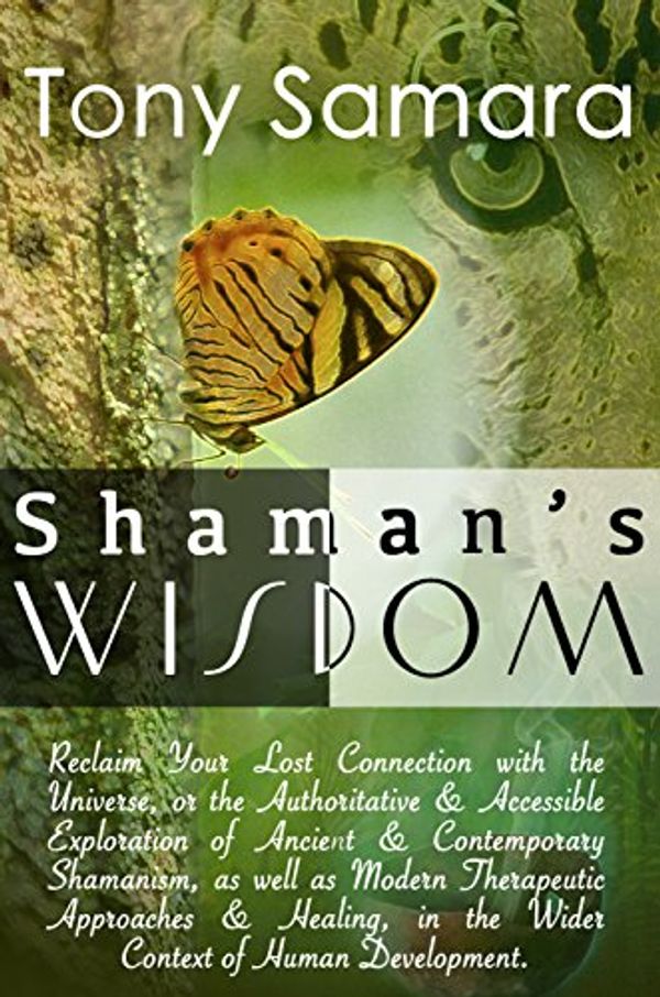 Cover Art for B006XTFUZM, Shaman's Wisdom: Reclaim Your Lost Connection with the Universe or Therapeutic Approaches & Healing in the Wider Context of Human Development. by Tony Samara