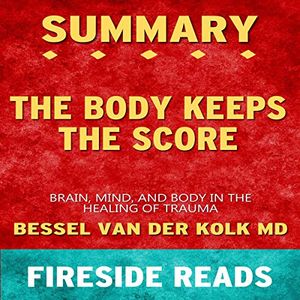 Cover Art for B08G5979XQ, Summary of The Body Keeps the Score: Brain, Mind, and Body in the Healing of Trauma: by Fireside Reads by Fireside Reads