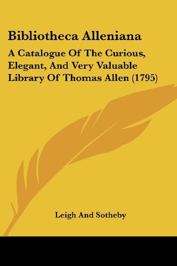 Cover Art for 9781104723453, Bibliotheca Alleniana: A Catalogue of the Curious, Elegant, and Very Valuable Library of Thomas Allen (1795) by Leigh and Sotheby