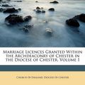Cover Art for 9781148855585, Marriage Licences Granted Within the Archdeaconry of Chester in the Diocese of Chester, Volume 1 by Chester Church Of Engla