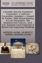 Cover Art for 9781270442530, Lancaster Security Investment Corporation, a California Corporation, Appellant, v. Howard M. Kessler, State Mutual Building & Loan Association, Title ... of Record with Supporting Pleadings by Gilbert E. Harris
