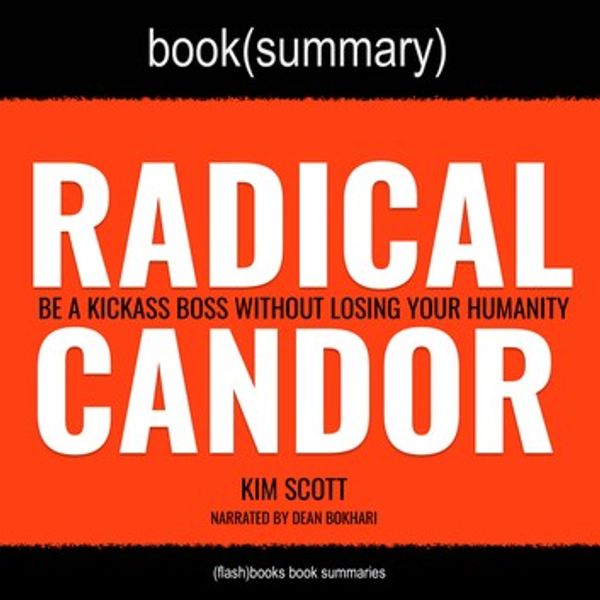 Cover Art for 9781987141627, Radical Candor by Kim Scott - Book Summary: Be A Kickass Boss Without Losing Your Humanity by FlashBooks