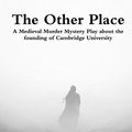 Cover Art for 9781908375360, The Other Place: A Medieval Murder Mystery play about the founding of Cambridge University by Kevin Mahoney