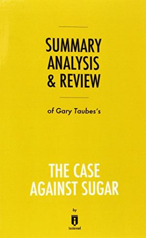 Cover Art for 9781683786610, Summary, Analysis & Review of Gary Taubes's The Case Against Sugar by Instaread by Instaread