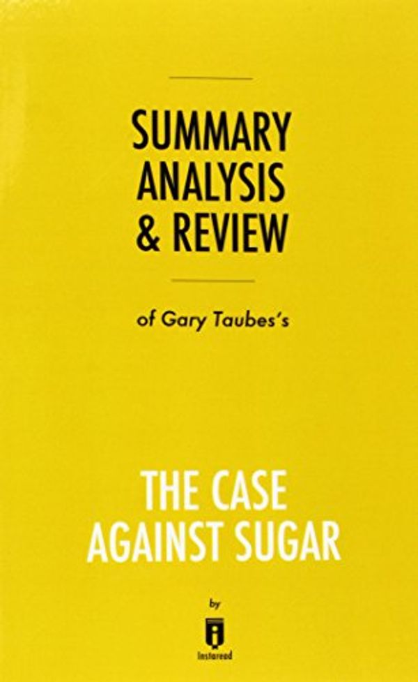 Cover Art for 9781683786610, Summary, Analysis & Review of Gary Taubes's The Case Against Sugar by Instaread by Instaread