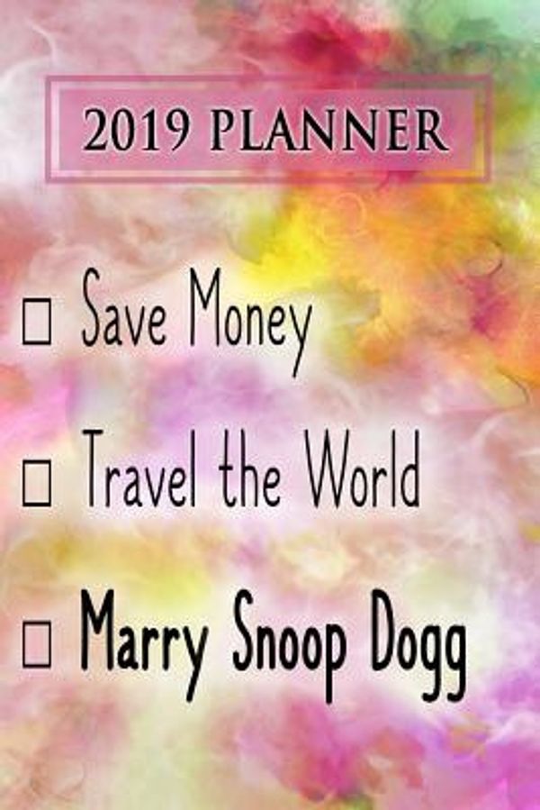 Cover Art for 9781726856720, 2019 Planner: Save Money, Travel The World, Marry Snoop Dogg: Snoop Dogg 2019 Planner by Dainty Diaries