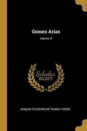Cover Art for 9780469593015, Gomez Arias; Volume III by Telesforo Trueba y Cosío, De Joaquín