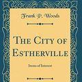 Cover Art for 9780656438747, The City of Estherville: Items of Interest (Classic Reprint) by Frank P. Woods